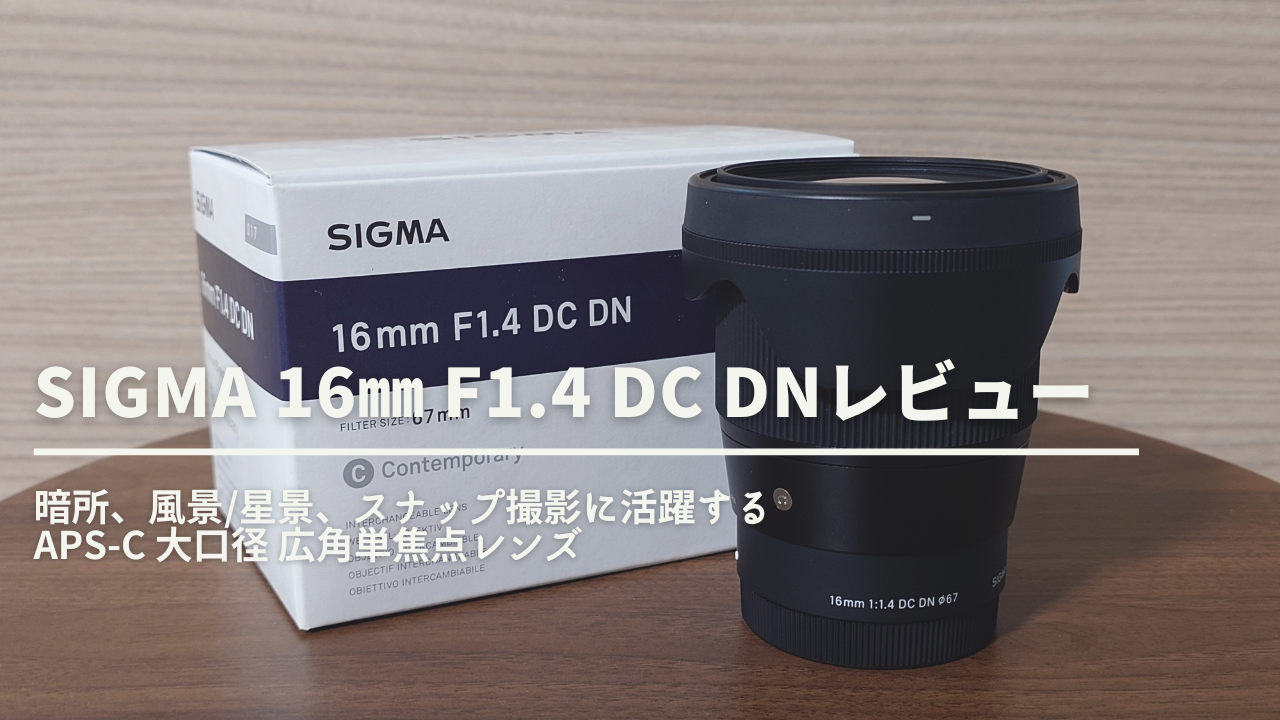SIGMA 16mm F1.4 DCDN レビュー】APS-C最強クラスの大口径広角レンズ 